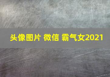 头像图片 微信 霸气女2021